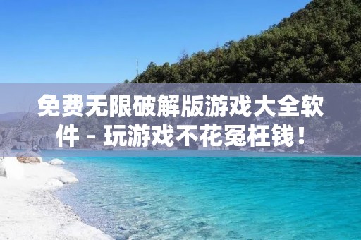 免费无限破解版游戏大全软件 - 玩游戏不花冤枉钱！