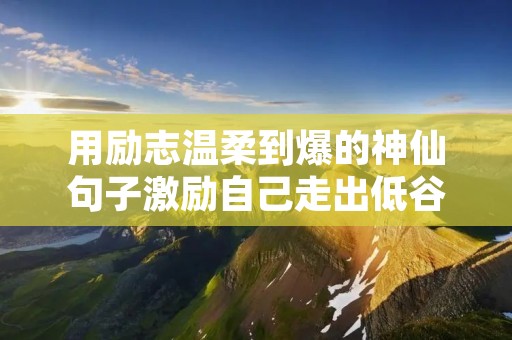 用励志温柔到爆的神仙句子激励自己走出低谷