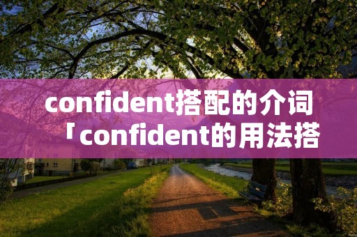 confident搭配的介词「confident的用法搭配」 confident搭配的介词「confident的用法搭配」
