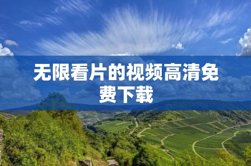 无限看片的视频高清免费下载:让你畅享无尽影视乐趣 无限看片的视频高清免费下载:让你畅享无尽影视乐趣