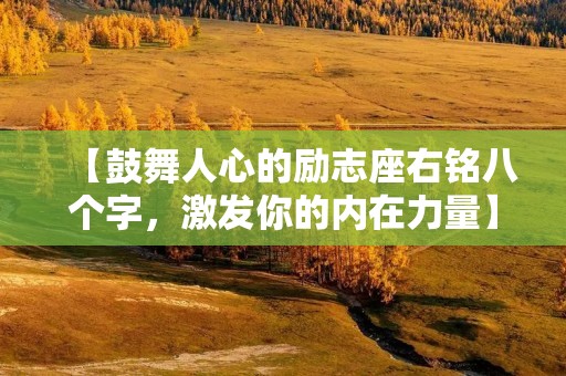 【鼓舞人心的励志座右铭八个字,激发你的内在力量】500字