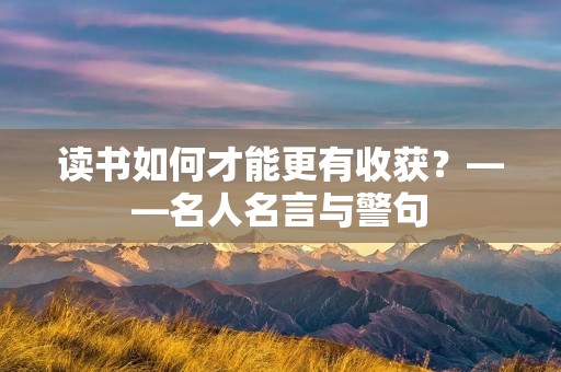 读书如何才能更有收获?——名人名言与警句