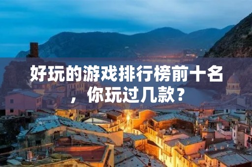 好玩的游戏排行榜前十名,你玩过几款?