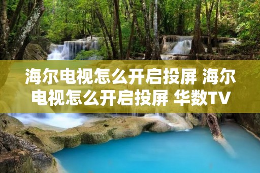 海尔电视怎么开启投屏 海尔电视怎么开启投屏 华数TV