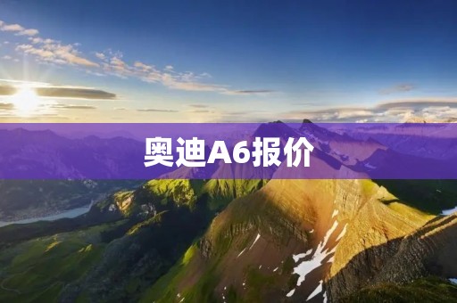 奥迪A6报价:了解奥迪旗舰轿车的价格与配置 奥迪A6报价:了解奥迪旗舰轿车的价格与配置