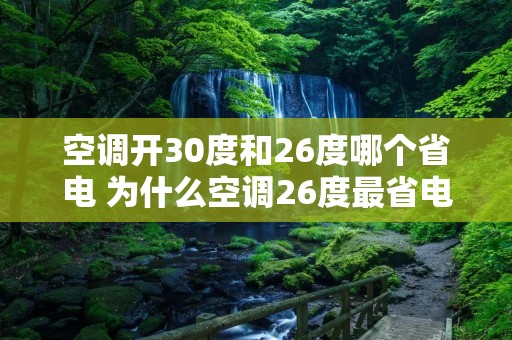 空调开30度和26度哪个省电 为什么空调26度最省电