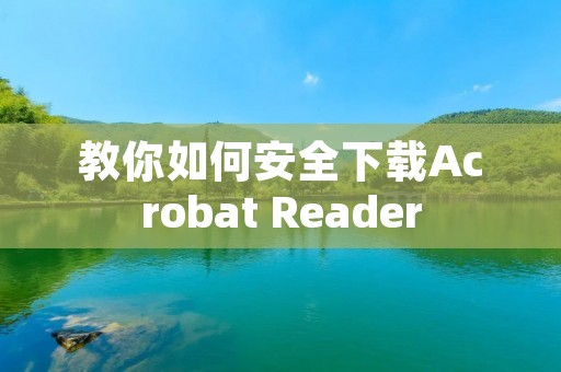 教你如何安全下载Acrobat Reader 教你如何安全下载Acrobat Reader