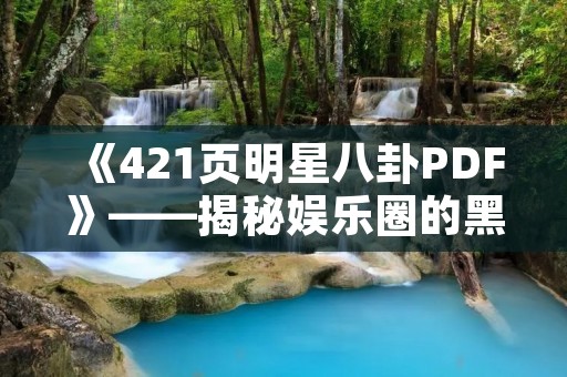 《421页明星八卦PDF》——揭秘娱乐圈的黑幕 《421页明星八卦PDF》——揭秘娱乐圈的黑幕