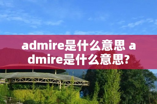 admire是什么意思 admire是什么意思?
