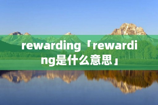 rewarding「rewarding是什么意思」