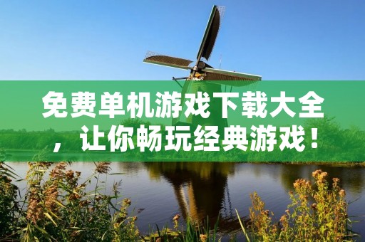 免费单机游戏下载大全，让你畅玩经典游戏！