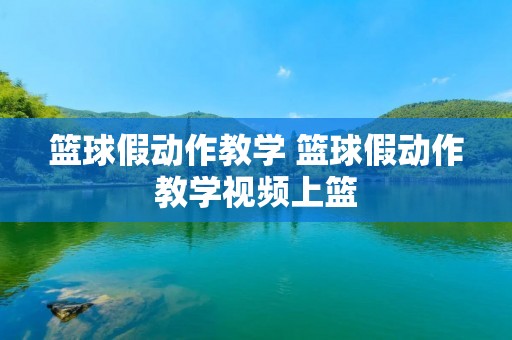 篮球假动作教学 篮球假动作教学视频上篮 篮球假动作教学 篮球假动作教学视频上篮