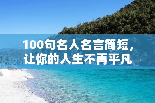 100句名人名言简短，让你的人生不再平凡