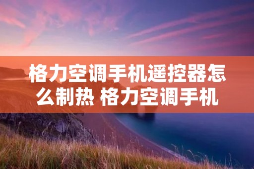 格力空调手机遥控器怎么制热 格力空调手机遥控器制热图标