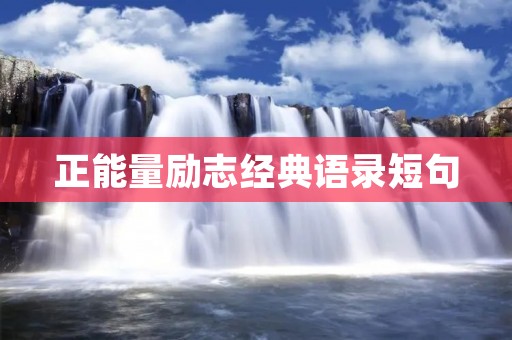 正能量励志经典语录短句：让你的生命充满力量和鼓舞