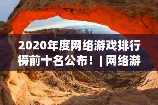 2020年度网络游戏排行榜前十名公布!| 网络游戏 | 排行榜 | 2020年度 | 游戏推荐 | 游戏热门 2020年度网络游戏排行榜前十名公布!| 网络游戏 | 排行榜 | 2020年度 | 游戏推荐 | 游戏热门