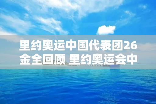 里约奥运中国代表团26金全回顾 里约奥运会中国代表团成绩