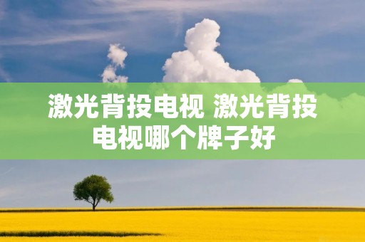 激光背投电视 激光背投电视哪个牌子好