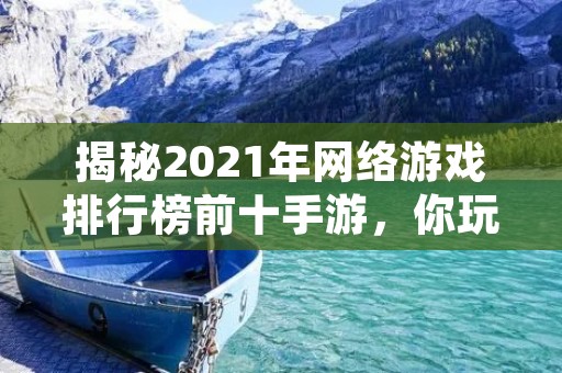 揭秘2021年网络游戏排行榜前十手游，你玩过几款？