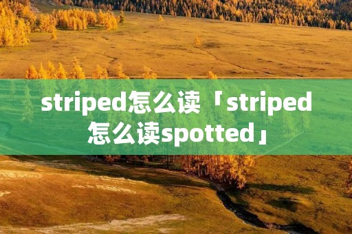 striped怎么读「striped怎么读spotted」