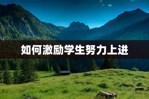 如何激励学生努力上进:从教师角度出发的思考