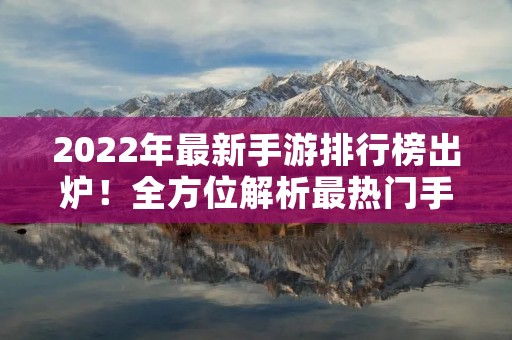 2022年最新手游排行榜出炉!全方位解析最热门手游TOP10!