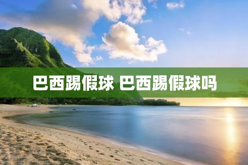 巴西踢假球 巴西踢假球吗