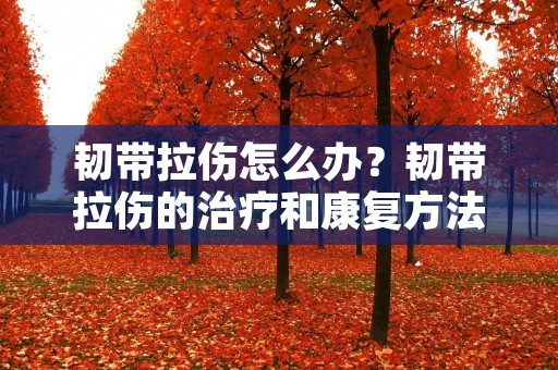 韧带拉伤怎么办？韧带拉伤的治疗和康复方法
