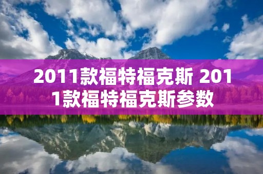 2011款福特福克斯 2011款福特福克斯参数