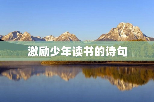 激励少年读书的诗句：让诗歌引领孩子走向知识的海洋