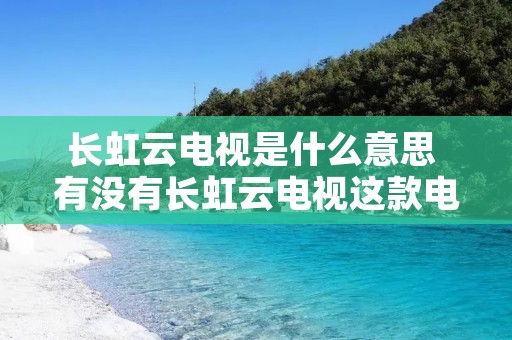 长虹云电视是什么意思 有没有长虹云电视这款电视
