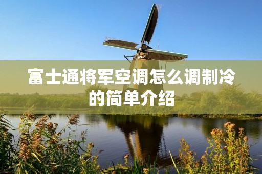 富士通将军空调怎么调制冷的简单介绍 富士通将军空调怎么调制冷的简单介绍