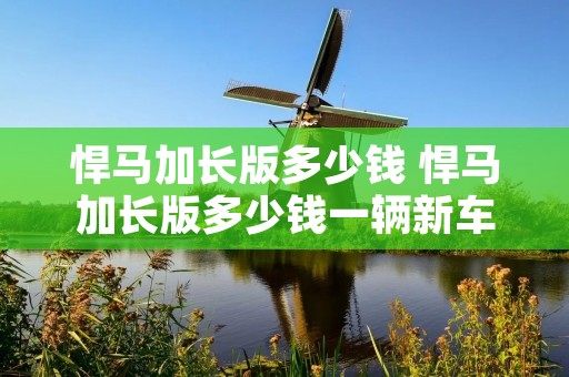 悍马加长版多少钱 悍马加长版多少钱一辆新车