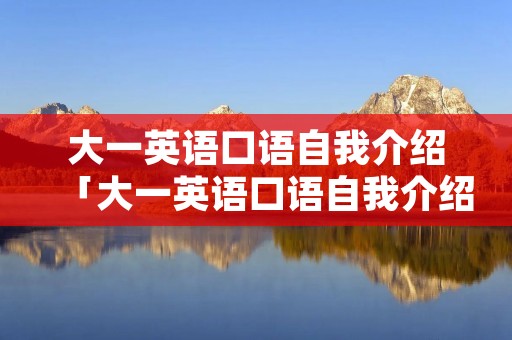 大一英语口语自我介绍「大一英语口语自我介绍爱好」