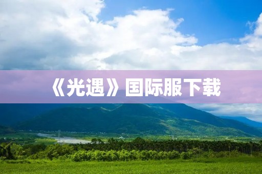 《光遇》国际服下载：畅游星空，与世界分享美好