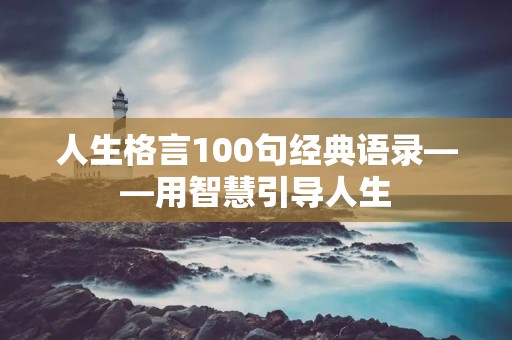 人生格言100句经典语录——用智慧引导人生