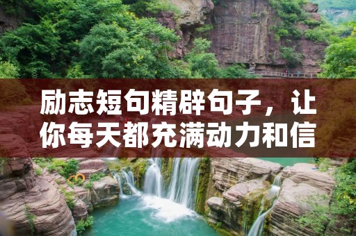 励志短句精辟句子，让你每天都充满动力和信心！