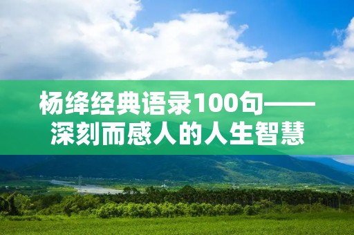 杨绛经典语录100句——深刻而感人的人生智慧