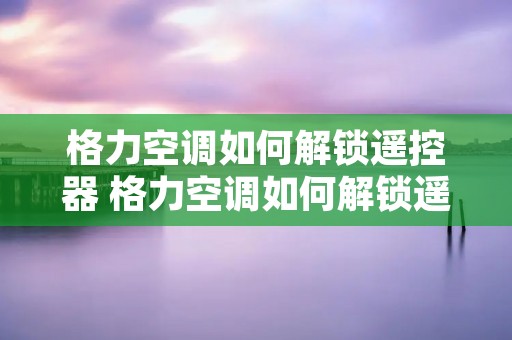 格力空调如何解锁遥控器 格力空调如何解锁遥控器图解