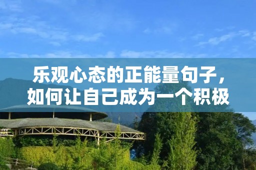 乐观心态的正能量句子,如何让自己成为一个积极向上的人