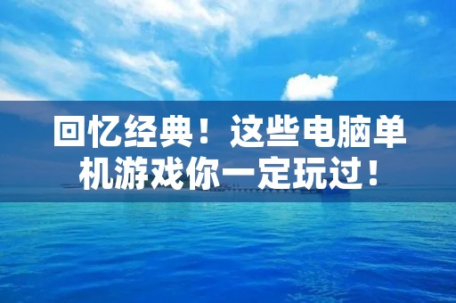 回忆经典!这些电脑单机游戏你一定玩过!