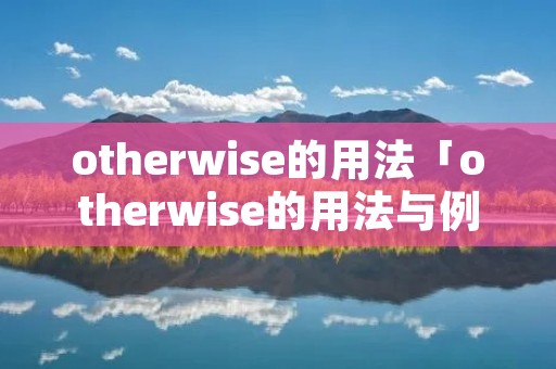otherwise的用法「otherwise的用法与例句」