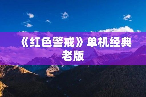 《红色警戒》单机经典老版:让你重温经典的即时战略游戏