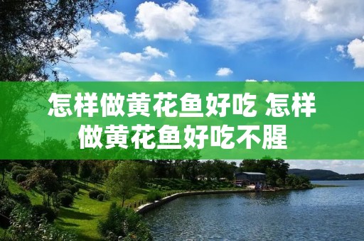 怎样做黄花鱼好吃 怎样做黄花鱼好吃不腥