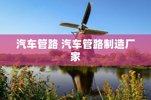 汽车管路 汽车管路制造厂家 汽车管路 汽车管路制造厂家