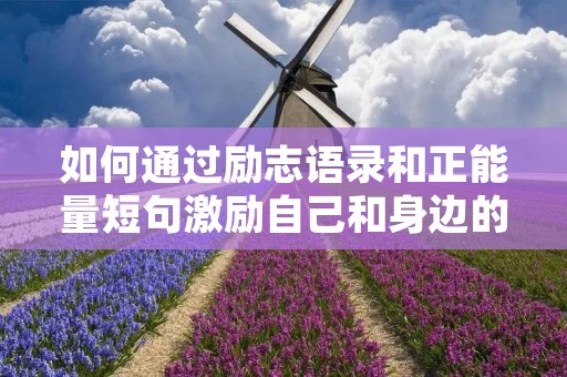如何通过励志语录和正能量短句激励自己和身边的人?