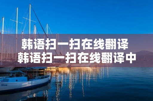 韩语扫一扫在线翻译 韩语扫一扫在线翻译中文