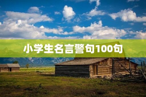 小学生名言警句100句:让孩子们从小懂得做人做事的道理