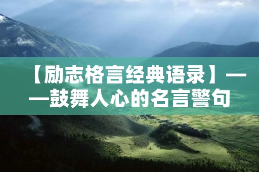 【励志格言经典语录】——鼓舞人心的名言警句