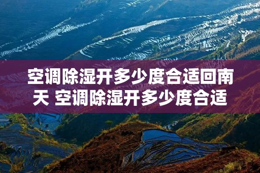 空调除湿开多少度合适回南天 空调除湿开多少度合适回南天冬季